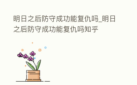 明日之后防守成功能復仇嗎_明日之后防守成功能復仇嗎知乎