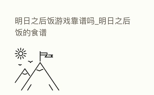 明日之后飯游戲靠譜嗎_明日之后飯的食譜