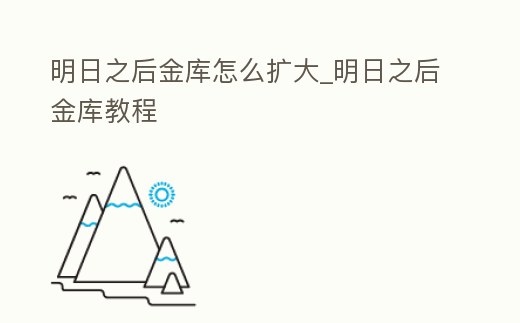 明日之后金庫怎么擴大_明日之后金庫教程