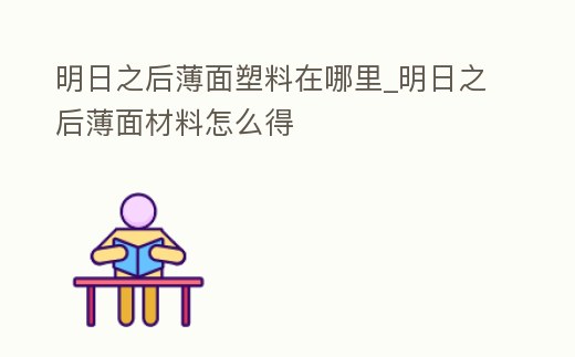 明日之后薄面塑料在哪里_明日之后薄面材料怎么得