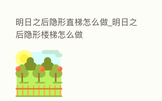 明日之后隱形直梯怎么做_明日之后隱形樓梯怎么做
