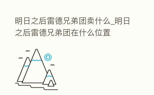 明日之后雷德兄弟團(tuán)賣(mài)什么_明日之后雷德兄弟團(tuán)在什么位置