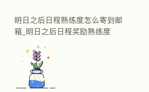 明日之后日程熟練度怎么寄到郵箱_明日之后日程獎(jiǎng)勵(lì)熟練度
