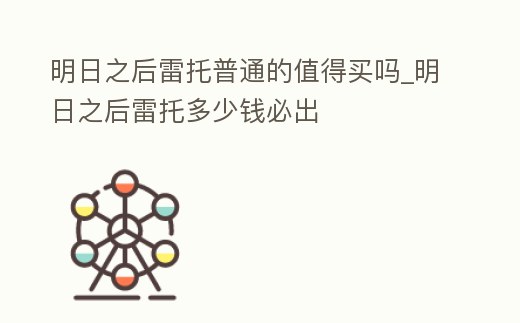 明日之后雷托普通的值得買嗎_明日之后雷托多少錢必出