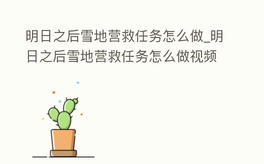 明日之后雪地營救任務怎么做_明日之后雪地營救任務怎么做視頻