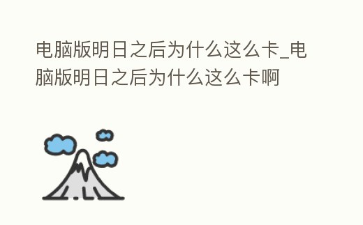 電腦版明日之后為什么這么卡_電腦版明日之后為什么這么卡啊