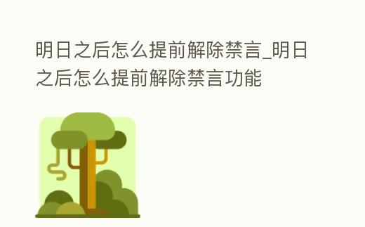 明日之后怎么提前解除禁言_明日之后怎么提前解除禁言功能