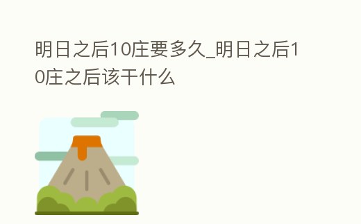 明日之后10莊要多久_明日之后10莊之后該干什么
