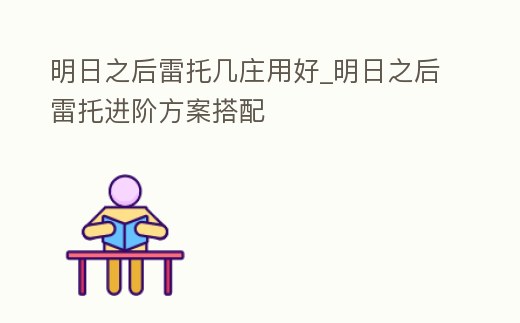 明日之后雷托幾莊用好_明日之后雷托進(jìn)階方案搭配