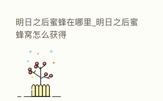 明日之后蜜蜂在哪里_明日之后蜜蜂窩怎么獲得