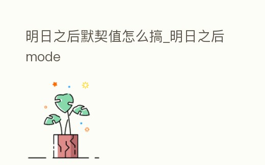 明日之后默契值怎么搞_明日之后mode