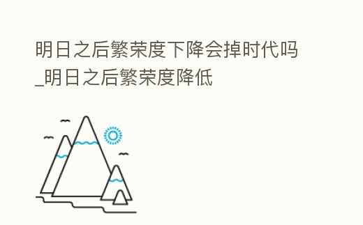 明日之后繁榮度下降會掉時代嗎_明日之后繁榮度降低