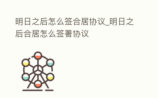 明日之后怎么簽合居協議_明日之后合居怎么簽署協議