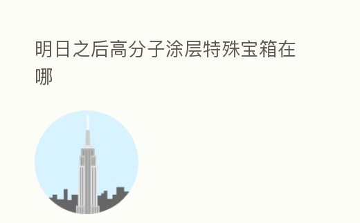 明日之后高分子涂層特殊寶箱在哪