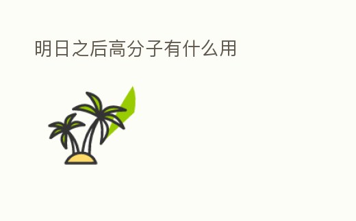 明日之后高分子有什么用