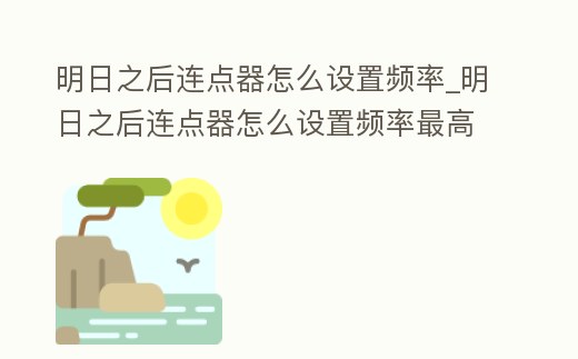 明日之后連點器怎么設置頻率_明日之后連點器怎么設置頻率最高