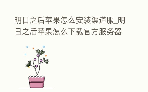 明日之后蘋果怎么安裝渠道服_明日之后蘋果怎么下載官方服務器