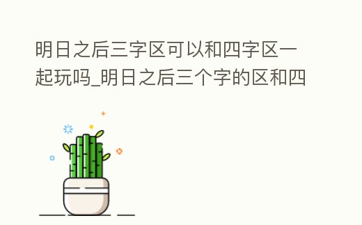 明日之后三字區可以和四字區一起玩嗎_明日之后三個字的區和四個字的區能聯機嗎