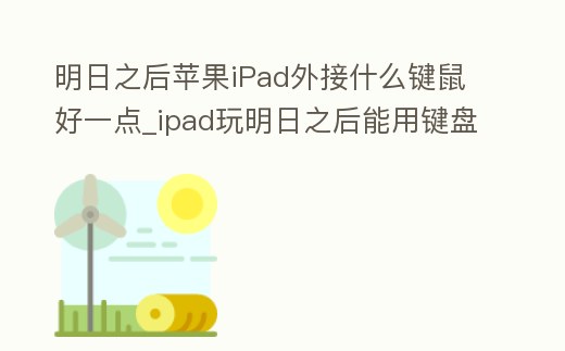 明日之后蘋果iPad外接什么鍵鼠好一點_ipad玩明日之后能用鍵盤嗎