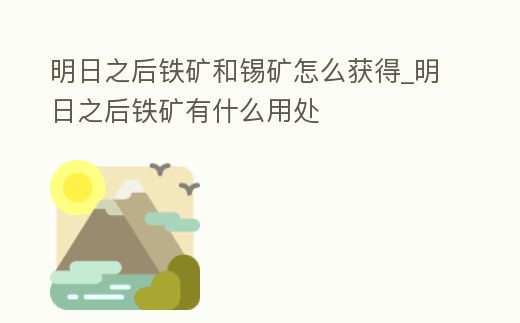 明日之后鐵礦和錫礦怎么獲得_明日之后鐵礦有什么用處