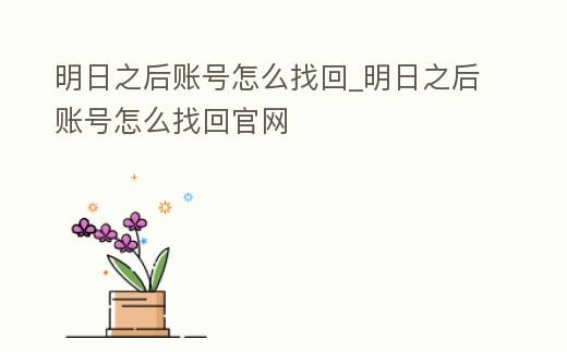 明日之后賬號怎么找回_明日之后賬號怎么找回官網