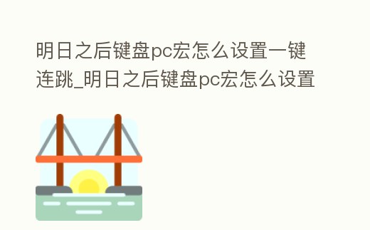 明日之后鍵盤pc宏怎么設(shè)置一鍵連跳_明日之后鍵盤pc宏怎么設(shè)置一鍵連跳按鍵
