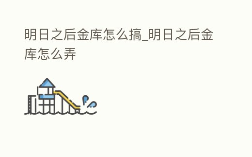 明日之后金庫怎么搞_明日之后金庫怎么弄
