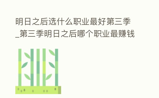 明日之后選什么職業最好第三季_第三季明日之后哪個職業最賺錢