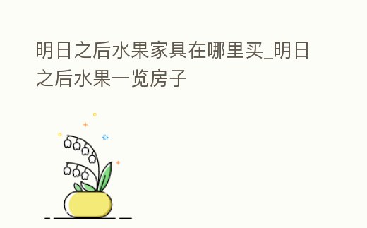 明日之后水果家具在哪里買_明日之后水果一覽房子