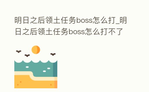 明日之后領(lǐng)土任務(wù)boss怎么打_明日之后領(lǐng)土任務(wù)boss怎么打不了