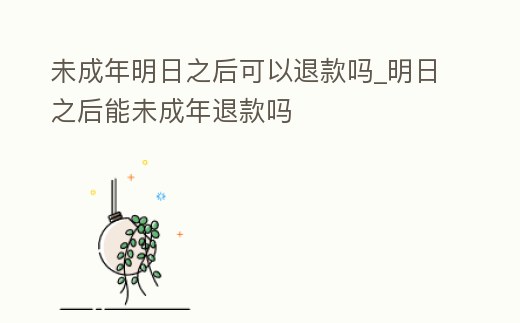 未成年明日之后可以退款嗎_明日之后能未成年退款嗎