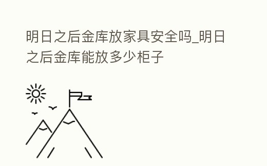 明日之后金庫放家具安全嗎_明日之后金庫能放多少柜子