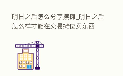 明日之后怎么分享擺攤_明日之后怎么樣才能在交易攤位賣東西
