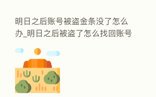 明日之后賬號(hào)被盜金條沒了怎么辦_明日之后被盜了怎么找回賬號(hào)