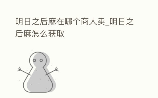 明日之后麻在哪個商人賣_明日之后麻怎么獲取