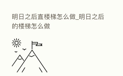 明日之后直樓梯怎么做_明日之后的樓梯怎么做