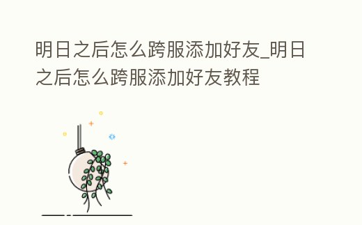 明日之后怎么跨服添加好友_明日之后怎么跨服添加好友教程