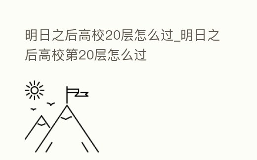 明日之后高校20層怎么過_明日之后高校第20層怎么過