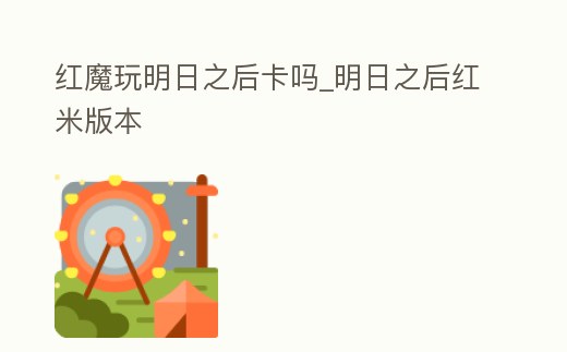 紅魔玩明日之后卡嗎_明日之后紅米版本