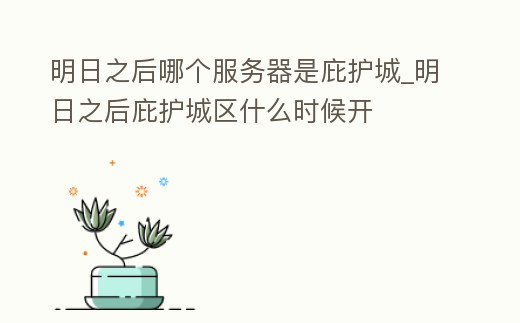 明日之后哪個服務器是庇護城_明日之后庇護城區什么時候開