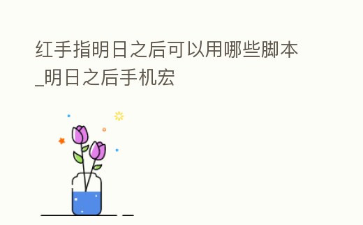 紅手指明日之后可以用哪些腳本_明日之后手機宏