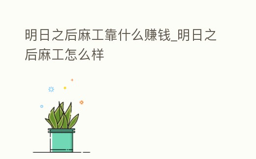 明日之后麻工靠什么賺錢_明日之后麻工怎么樣