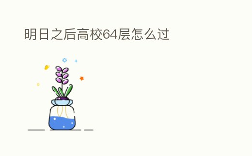 明日之后高校64層怎么過