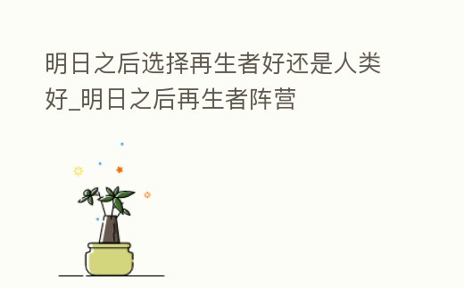 明日之后選擇再生者好還是人類好_明日之后再生者陣營