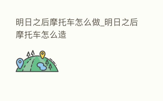 明日之后摩托車怎么做_明日之后摩托車怎么造