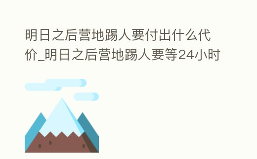 明日之后營地踢人要付出什么代價_明日之后營地踢人要等24小時