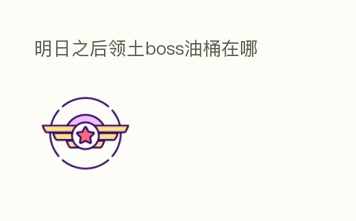 明日之后領(lǐng)土boss油桶在哪
