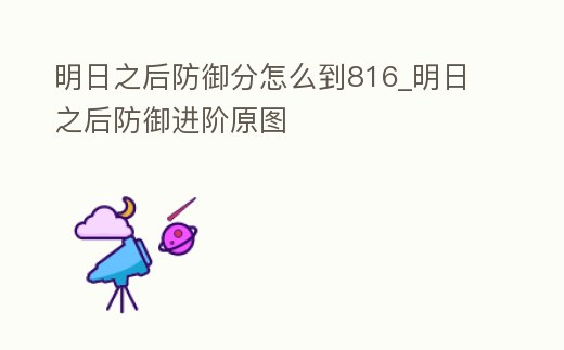 明日之后防御分怎么到816_明日之后防御進階原圖