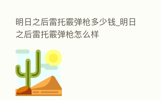明日之后雷托霰彈槍多少錢_明日之后雷托霰彈槍怎么樣