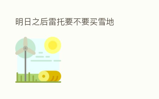 明日之后雷托要不要買雪地